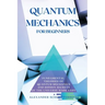 Quantum Mechanics for Beginners: Fundamental Theories of Quantum Mechanics and Hidden Secret of the Universe Made Easy
