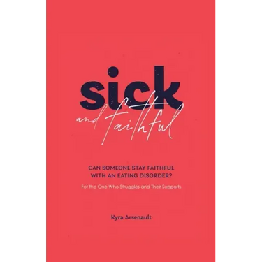 Sick and Faithful: Can Someone Stay Faithful with an Eating Disorder? for the One Who Struggles and Their Supports