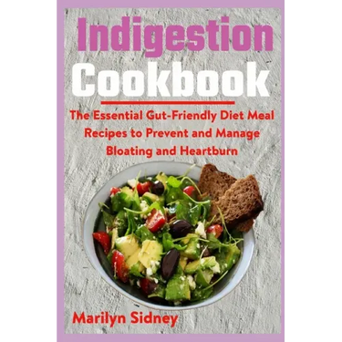 Indigestion Cookbook: The Essential Gut-Friendly Diet Meal Recipes to Prevent and Manage Bloating and Heartburn
