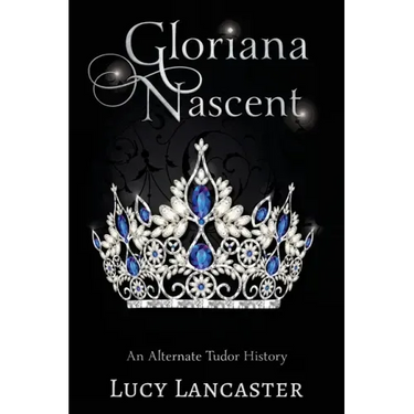 Gloriana Nascent: An Alternate Tudor History