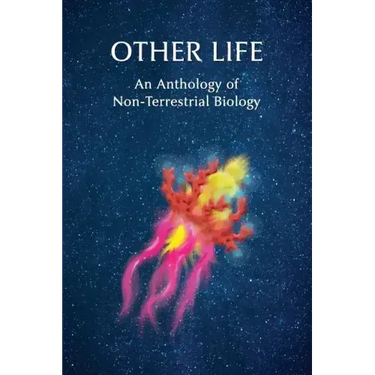 Other Life: An Anthology of Non-Terrestrial Biology