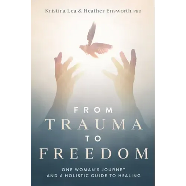 From Trauma to Freedom: One Woman's Journey and a Holistic Guide for Healing