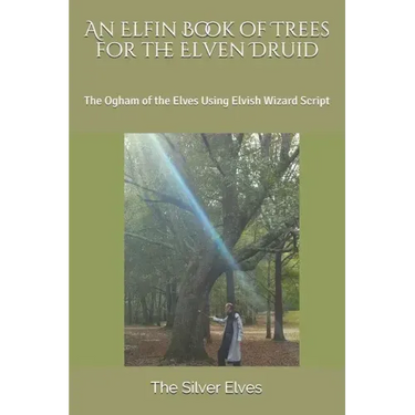 An Elfin Book of Trees for the Elven Druid: The Ogham of the Elves Using Elvish Wizard Script