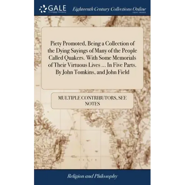 Piety Promoted, Being a Collection of the Dying Sayings of Many of the People Called Quakers. With Some Memorials of Their Virtuous Lives ... In Five