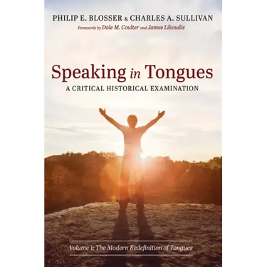 Speaking in Tongues: A Critical Historical Examination: Volume 1: The Modern Redefinition of Tongues