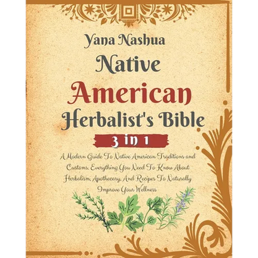 Native American Herbalist's Bible: A Modern Guide To Native American Traditions and Customs. Everything You Need To Know About Herbalism, Apothecary,