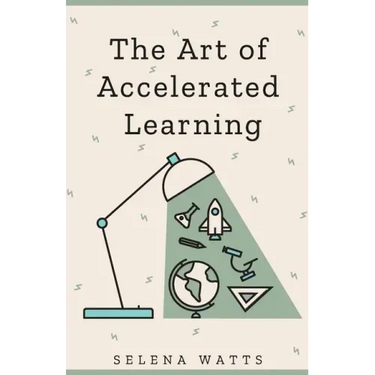 The Art of Accelerated Learning: Proven Scientific Strategies for Speed Reading, Faster Learning and Unlocking Your Full Potential