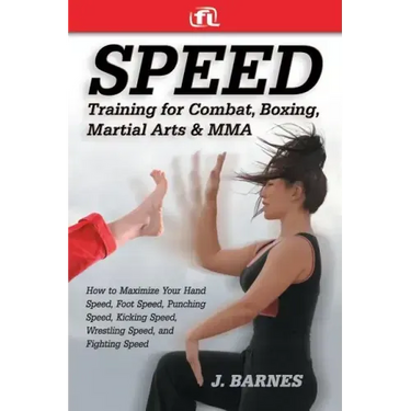Speed Training for Combat, Boxing, Martial Arts, and Mma: How to Maximize Your Hand Speed, Foot Speed, Punching Speed, Kicking Speed, Wrestling Speed,