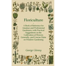 Floriculture - A Book of Reference for Amateur and Professional Gardeners with Practical Suggestions on the Cultivation of Flowers Generally and Conci