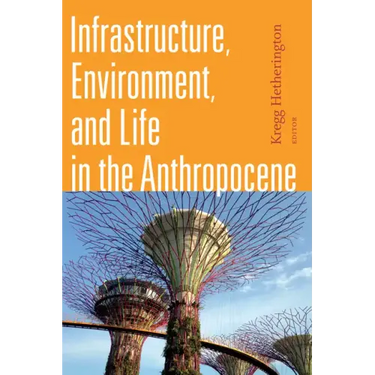Infrastructure, Environment, and Life in the Anthropocene