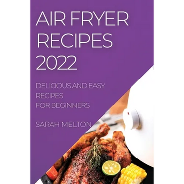 Air Fryer Recipes 2022: Delicious and Easy Recipes for Beginners