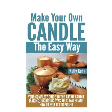 Make Your Own Candle the Easy Way: Your Complete Guide to the Art of Candle Making, Including Dyes, Oils, Waxes and How to Sell It for Profit