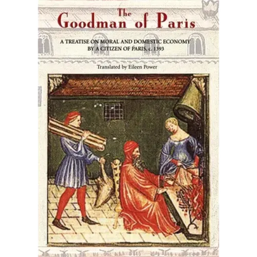 The Goodman of Paris (Le Ménagier de Paris): A Treatise on Moral and Domestic Economy by a Citizen of Paris, C.1393