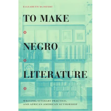 To Make Negro Literature: Writing, Literary Practice, and African American Authorship