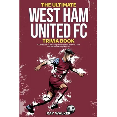 The Ultimate West Ham United Trivia Book: A Collection of Amazing Trivia Quizzes and Fun Facts for Die-Hard Hammers Fans!