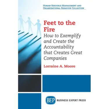 Feet to the Fire: How to Exemplify and Create the Accountability that Creates Great Companies