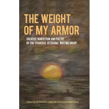 The Weight of My Armor: Creative Nonfiction and Poetry by the Syracuse Veterans' Writing Group