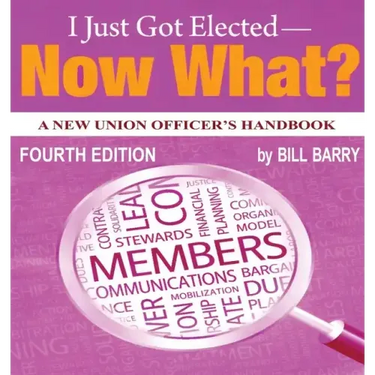I Just Got Elected - Now What? A New Union Officer's Handbook 4th Edition