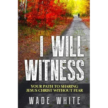 I Will Witness: Your Path To Sharing Jesus Christ Without Fear