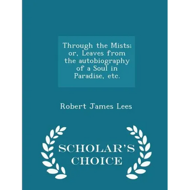 Through the Mists; Or, Leaves from the Autobiography of a Soul in Paradise, Etc. - Scholar's Choice Edition