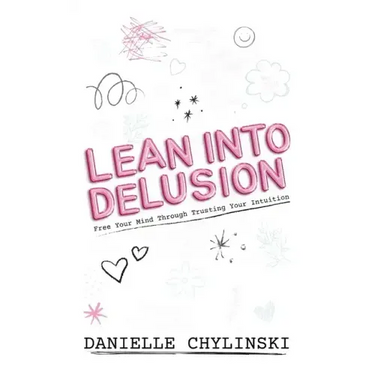 Lean Into Delusion: Free Your Mind Through Trusting Your Intuition
