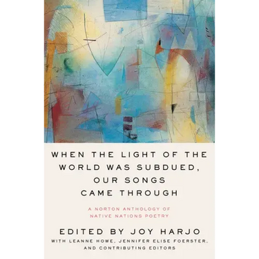 When the Light of the World Was Subdued, Our Songs Came Through: A Norton Anthology of Native Nations Poetry