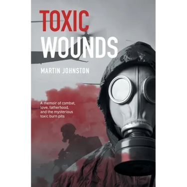 Toxic Wounds: A memoir of combat, love, fatherhood, and the mysterious toxic burn pits