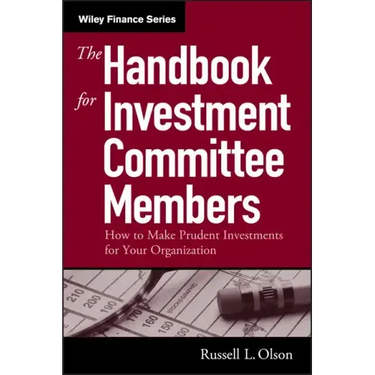 The Handbook for Investment Committee Members: How to Make Prudent Investments for Your Organization