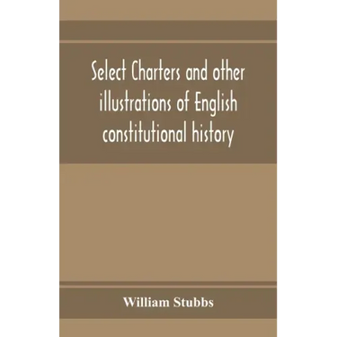 Select charters and other illustrations of English constitutional history, from the earliest times to the reign of Edward the First