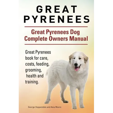Great Pyrenees. Great Pyrenees Dog Complete Owners Manual. Great Pyrenees book for care, costs, feeding, grooming, health and training.