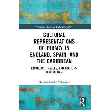 Cultural Representations of Piracy in England, Spain, and the Caribbean: Travelers, Traders, and Traitors, 1570 to 1604
