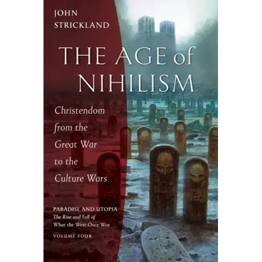 The Age of Nihilism: Christendom from the Great War to the Culture Wars