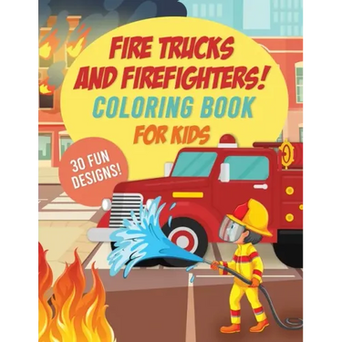 Fire Trucks & Firefighters Coloring Book For Kids: 30 Fun Designs of Fire Engines, Equipment and Firefighters to the Rescue!