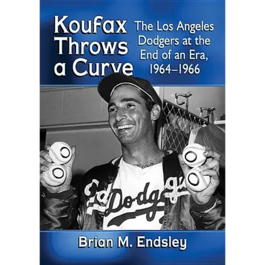 Koufax Throws a Curve: The Los Angeles Dodgers at the End of an Era, 1964-1966