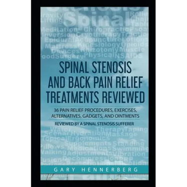 Spinal Stenosis and Back Pain Relief Treatments Reviewed: 36 Pain Relief Procedures, Exercises, Alternatives, Gadgets, and Ointments Reviewed by a Spi