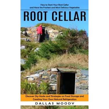 Root Cellar: How to Start Your Root Cellar and Have the Freshest and Most Delicious Vegetables (Discover Diy Hacks and Strategies o