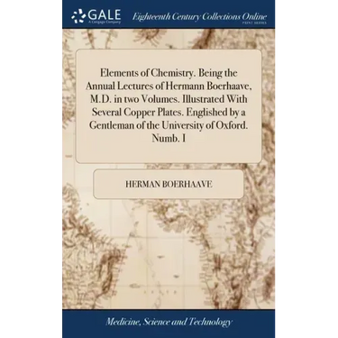 Elements of Chemistry. Being the Annual Lectures of Hermann Boerhaave, M.D. in two Volumes. Illustrated With Several Copper Plates. Englished by a Gen