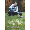 Steps For Housetraining Your Puppy: A Beginner's Guide For House Train Your Boxer Puppy: Puppy Toilet Training And House Training