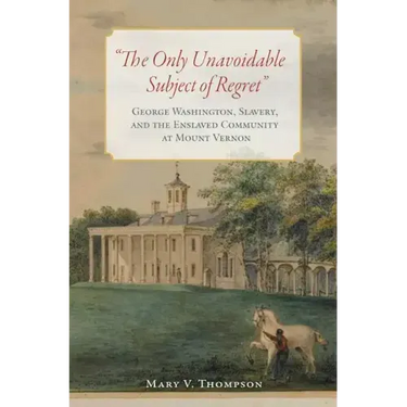 The Only Unavoidable Subject of Regret: George Washington, Slavery, and the Enslaved Community at Mount Vernon
