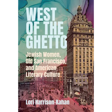 West of the Ghetto: Jewish Women, Old San Francisco, and American Literary Culture