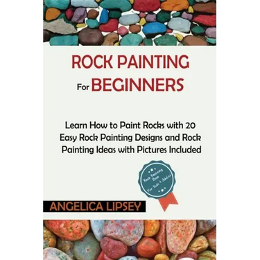 Rock Painting for Beginners: Learn How to Paint Rocks with 20 Easy Rock Painting Designs and Rock Painting Ideas with Pictures Included Rock Painti