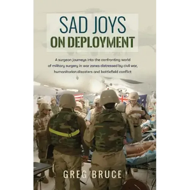 Sad Joys On Deployment: A surgeon journeys into the confronting world of military surgery in war zones
