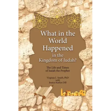 What in the World Happened in the Kingdom of Judah?: The Life and Times of Isaiah the Prophet