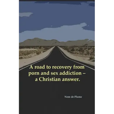 A road to recovery from porn and sex addiction - a Christian answer.