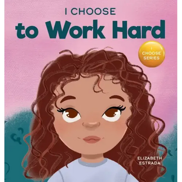 I Choose to Work Hard: A Rhyming Picture Book About Working Hard