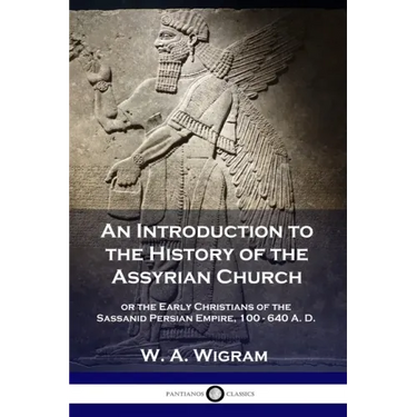An Introduction to the History of the Assyrian Church: or the Early Christians of the Sassanid Persian Empire, 100-640 A.D.