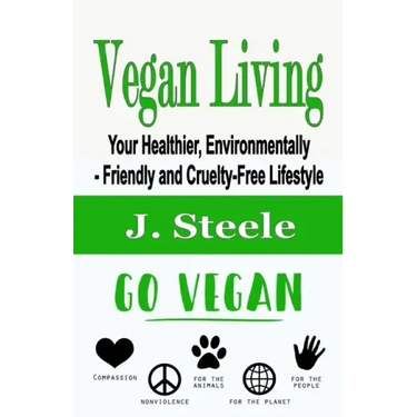 Vegan Living: Your Healthier, Environmentally- Friendly and Cruelty-Free Lifestyle