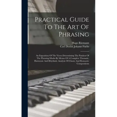 Practical Guide To The Art Of Phrasing: An Exposition Of The Views Determining The Position Of The Phrasing-marks By Means Of A Complete Thematic, Har