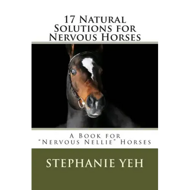 17 Natural Solutions for Nervous Horses: A Book for "Nervous Nellie" Horses