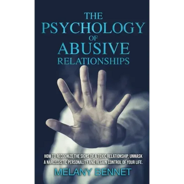 The Psychology of Abusive Relationships: How to Recognize the Signs of a Toxic Relationship, Unmask a Narcissistic Personality, and Regain Control of